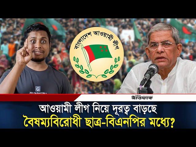 আওয়ামী লীগ ইস্যুতে বিএনপির সঙ্গে ছাত্রদের দূরত্ব বাড়ছে? | BNP | Awami League | Daily Ittefaq