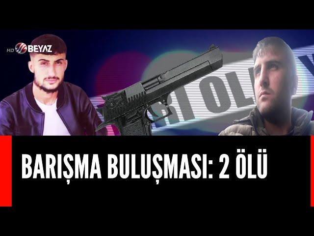 BARIŞMA BULUŞMASI 2 ÖLÜ