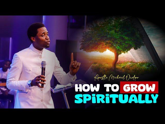 HOW TO GROW SPIRITUALLY - Apostle Michael Orokpo