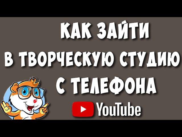 Как Зайти в Компьютерную Творческую Студию Youtube с Телефона Универсальный Способ в 2022 году