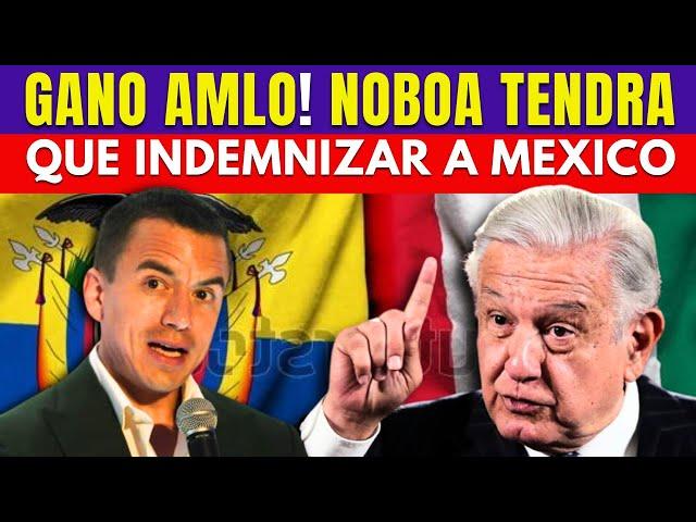 ¡Ganó AMLO! Noboa Tendrá Que Indemnizar a México