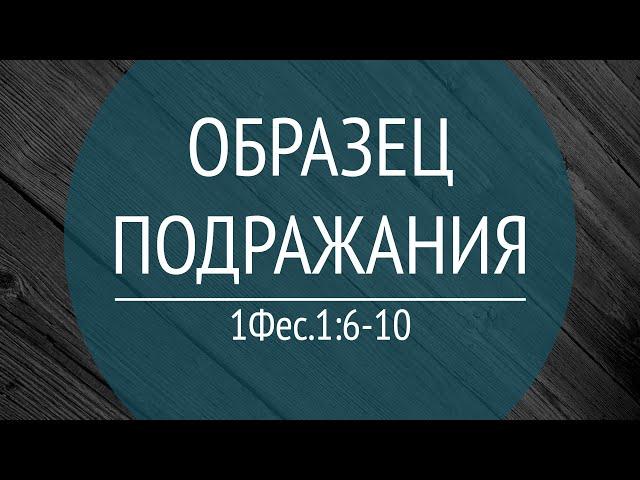 04 Проповедь "Образец подражания" (1Фес.1:6-7)