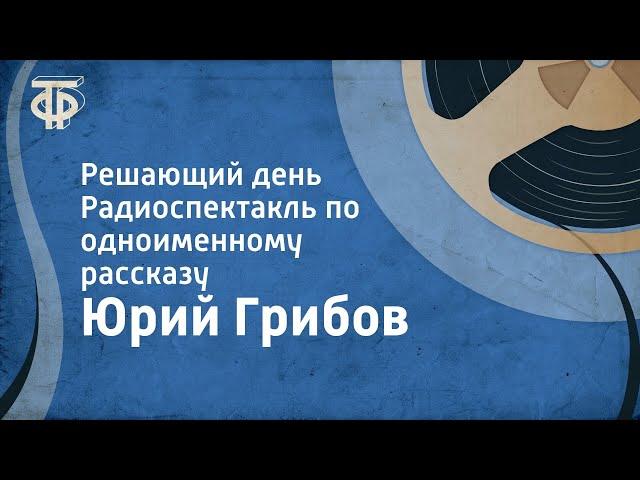 Юрий Грибов. Решающий день. Радиоспектакль по одноименному рассказу (1986)