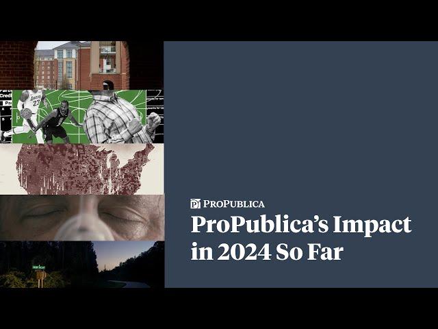 Here Is the Impact ProPublica’s Journalism Has Produced So Far in 2024