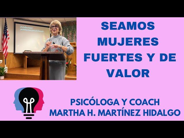 SEAMOS MUJERES FUERTES Y DE VALOR. Psicologa y Coach MarthaH. Martinez Hidalgo