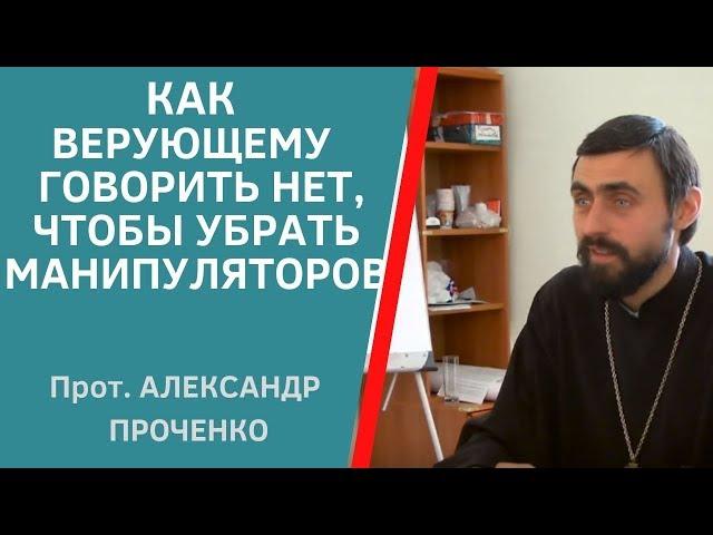 Как ОТКАЗЫВАТЬ В ПОМОЩИ, чтобы тобой НЕ МАНИПУЛИРОВАЛИ. Магистр богословия прот. Александр Проченко