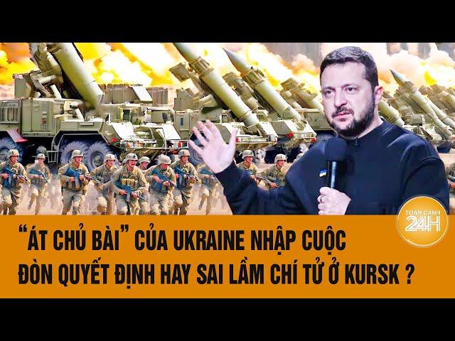 Thời sự quốc tế : “Át chủ bài” Ukraine nhập cuộc, đòn quyết định hay sai lầm chí tử ở Kursk ?