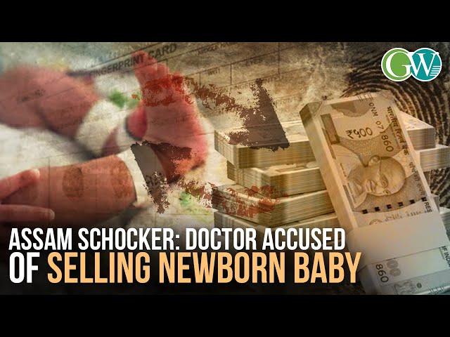 ASSAM SHOCKER: DOCTOR ACCUSED OF ILLEGALLY SELLING NEWBORN TO COUPLE IN EXCHANGE OF MONEY