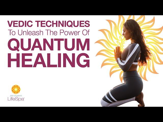 Vedic Techniques to Unleash the Power of Quantum Healing  | John Douillard's LifeSpa