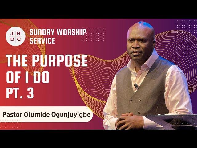 JHDC | Sunday Worship Service | The Purpose of I Do Pt 3 | Pastor Olumide Ogunjuyigbe | 7/21/2024