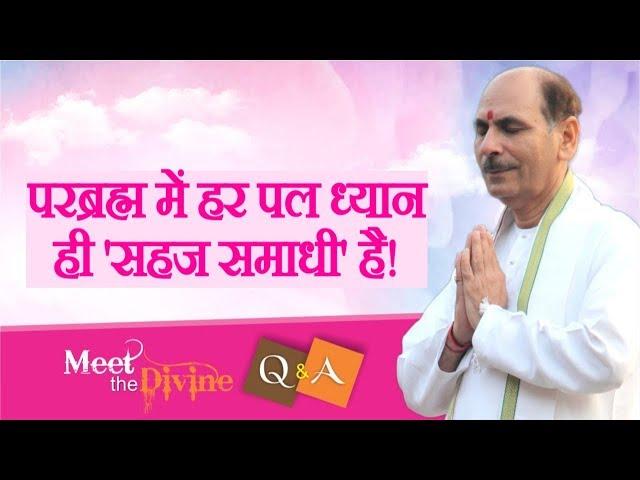 परब्रह्म में हर पल ध्यान ही सहज समाधी है| Q & A | Meet the Divine | Sudhanshu Ji Maharaj