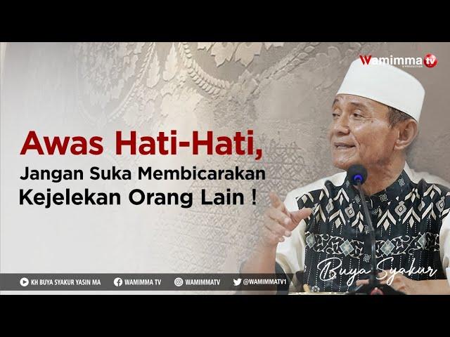 Awas Hati-Hati, Jangan Suka Membicarakan Kejelekan Orang Lain ! Buya Syakur