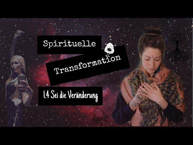 Spirituelle Transformation - 1.4 Sei die Veränderung