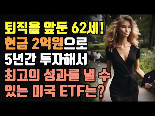 퇴직을 앞둔 62세! 현금 2억 원으로 5년간 투자해서 최고의 성과를 낼 수 있는 미국 ETF는?