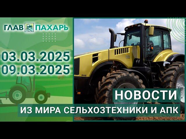 Новости из мира сельхозтехники и АПК. Итоги недели 03.03.2025 - 09.03.2025