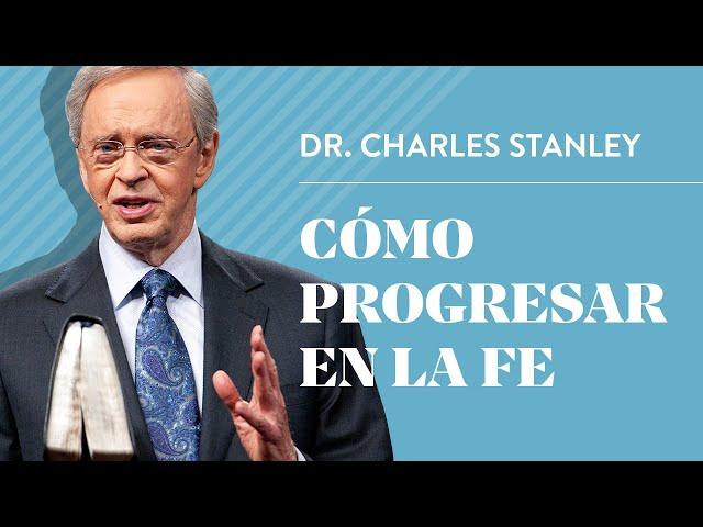 Cómo progresar en la fe – Dr. Charles Stanley