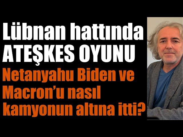 Lübnan hattında ATEŞKES OYUNU: Netanyahu Biden ve Macron’u nasıl kamyonun altına itti?