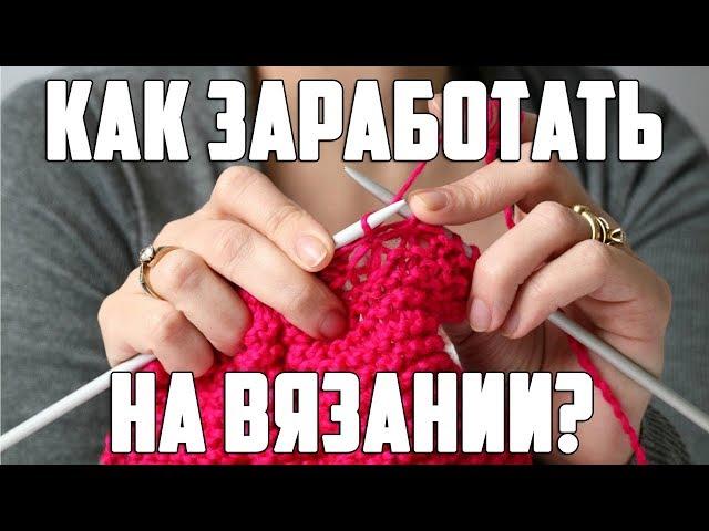 Как заработать на вязании?Как зарабатывать вязанием на дому