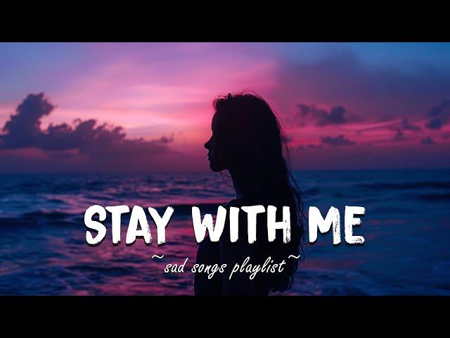 Stay With Me  Sad songs playlist for broken hearts ~ Depressing Songs That Will Make You Cry