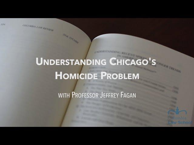 Prof. Jeffrey Fagan: Understanding Chicago's Homicide Problem