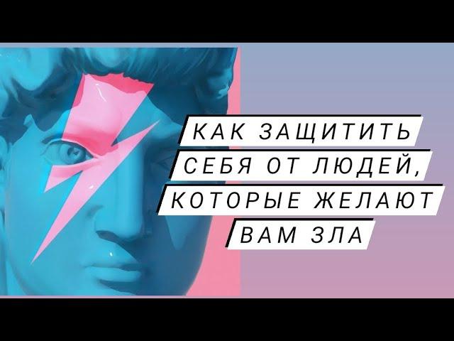 Как Защитить Себя, от людей, которые желают Вам зла