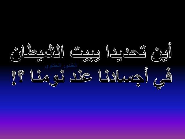 أين يبات الشيطان تحديدا في أجسادنا عند نومنا ؟! Dr. Advisor الغندور الحتاوي