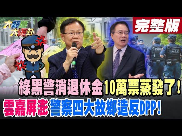 【#大新聞大爆卦 中】綠黑警消退休金10萬票蒸發了!雲嘉屏澎警察四大故鄉造反DPP! 完整版 20250108 @大新聞大爆卦HotNewsTalk