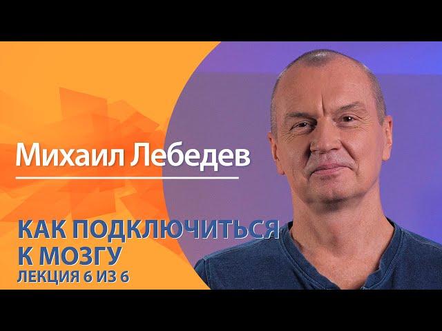 Как подключиться к мозгу. Михаил Лебедев. Лекция 6 из 6