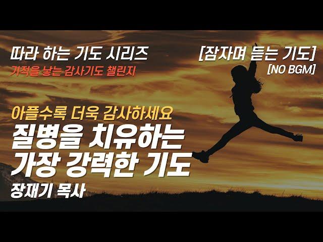 (따라하는 기도시리즈) 감사18 질병을 치유하는 가장 강력한 기도, 건강을 주셔서 감사합니다 / 장재기 목사 / 여러분의 감사기도를 댓글란에 적어주세요. [NO BGM]