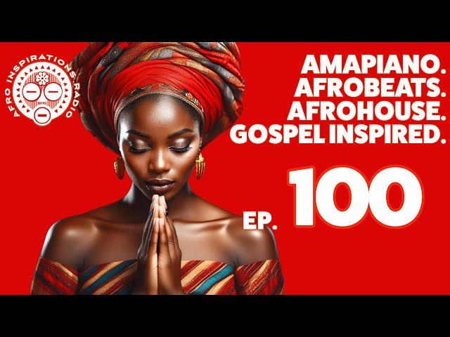 Afro Inspirations Radio Ep. 100 - #Amapiano. #Afrobeats. #AfroHouse. Gospel Inspired.