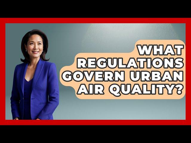 What Regulations Govern Urban Air Quality? - Weather Watchdog