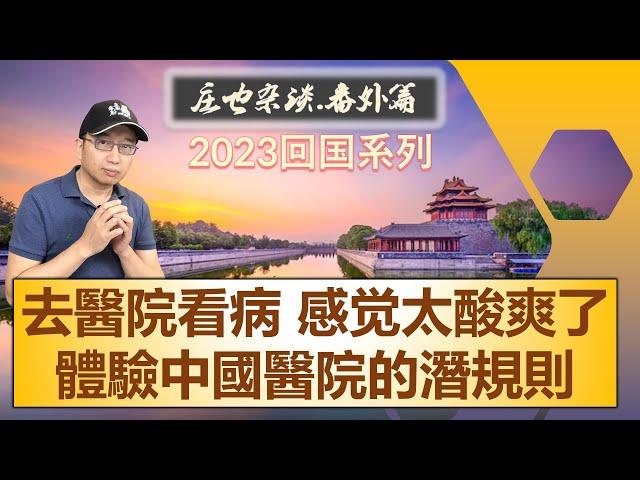 親自體驗中國醫療潜规则，去醫院看病，感覺太酸爽了！ 2023年回中國探親繫列（10）【莊也閒聊天15】