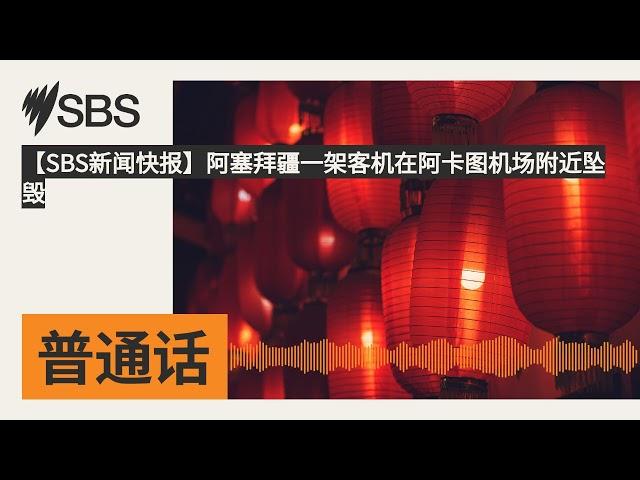 【SBS新闻快报】阿塞拜疆一架客机在阿卡图机场附近坠毁 | SBS Mandarin - SBS 普通话电台