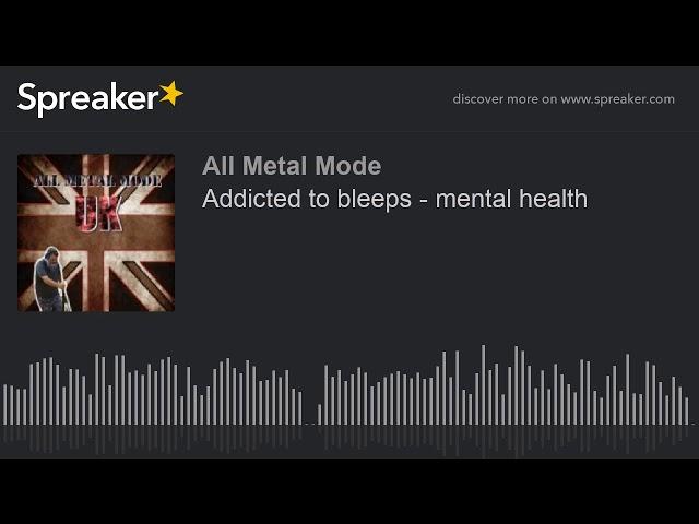 Addicted to bleeps - mental health