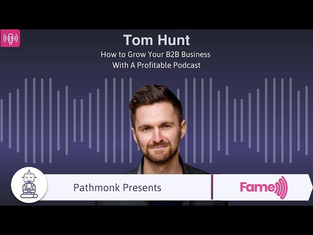 How to Grow Your B2B Business With A Profitable Podcast | Interview with Tom Hunt from Fame