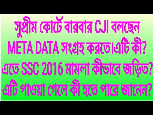 বারবার CJI বলছেন META DATA সংগ্রহ করতে।এটি কী?এতে SSC 2016 মামলা কীভাবে জড়িত?এটি পাওয়া গেলে কী হবে?