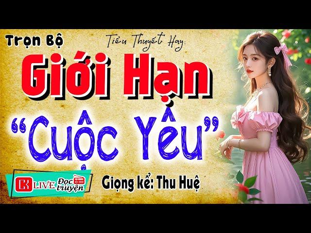 Mới nghe 5 phút đã thấy hứng thú: " GIỚI HẠN CUỘC YÊU " - Full Truyện thực tế việt nam 2025