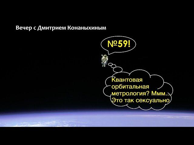 Вечер с Дмитрием Конаныхиным №59 "Квантовая орбитальная метрология? Ммм... Это так сексуально"