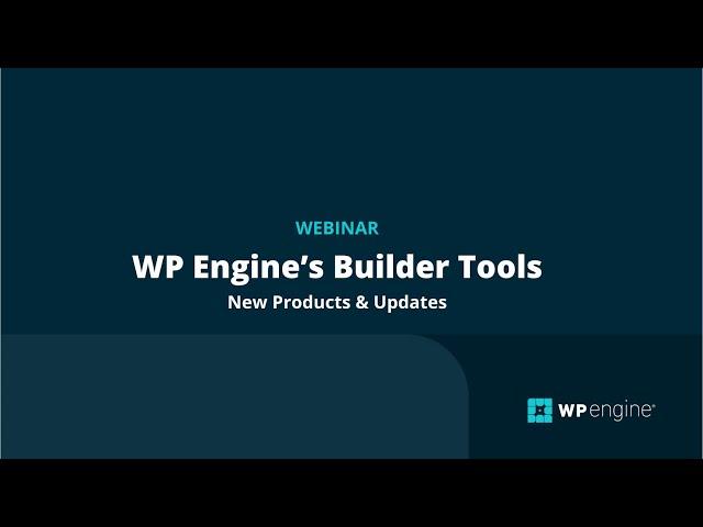 WP Engine Webinar: Builder Tools New Products & Updates