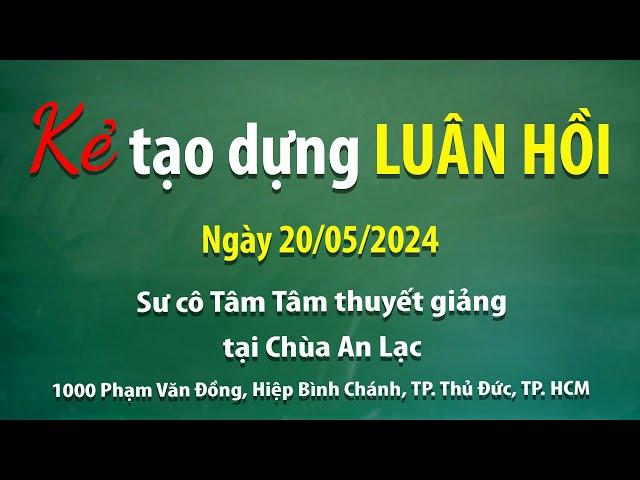 Kẻ tạo dựng luân hồi - Ngày 20/05/2024 - Sư Cô Tâm Tâm thuyết giảng tại Chùa An Lạc