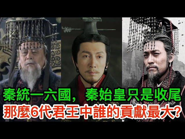 秦國統一六國，秦始皇只是收尾的，那麼6代君王中誰的貢獻最大?