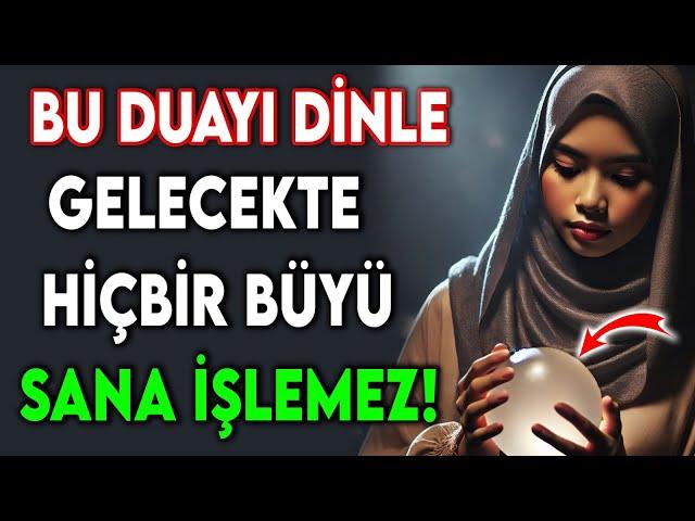 BU DUAYI DİNLE GELECEKTE HİÇBİR BÜYÜ SANA İŞLEMEZ!