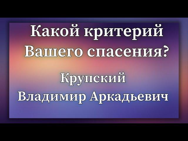 Какой критерий Вашего спасения? | Крупский Владимир Аркадьевич. Запись за 13.08.2022.