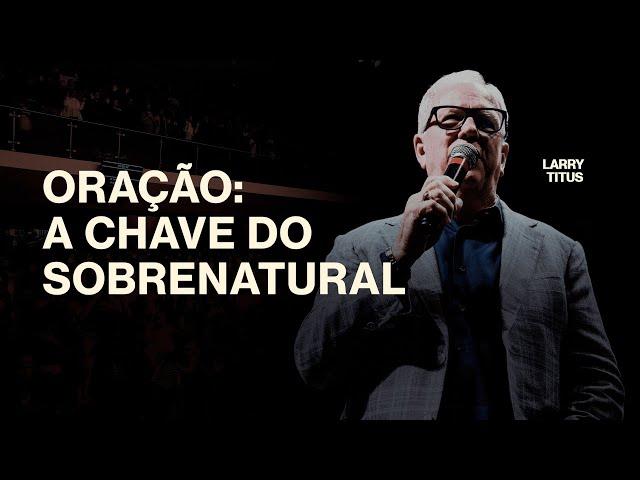 Oração: A Chave do Sobrenatural | Pr. Larry Titus - Igreja Cristã Mundial