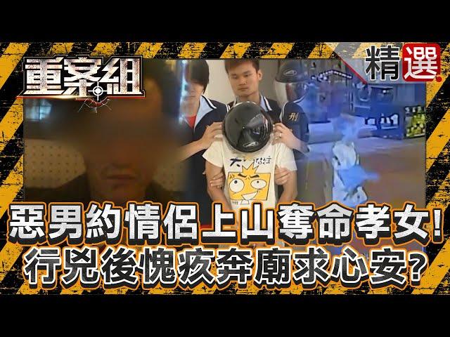 【人在做天在看】惡男約情侶檔上山聯合奪命孝女！行兇後心有愧疚奔宮廟求心安？/雲林搶匪在媽祖眼皮下搶銀樓殺老闆？遭警方攻堅嫌搏命反擊！/狠男奪命女業務在觀音前滅證！不滿遭譏笑買不起車憤而下手？《重案組》