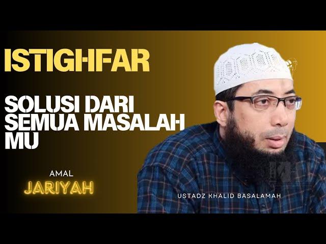 ISTIGHFAR SOLUSI DARI SEMUA MASALAHMU || USTADZ KHALID BASALAMAH