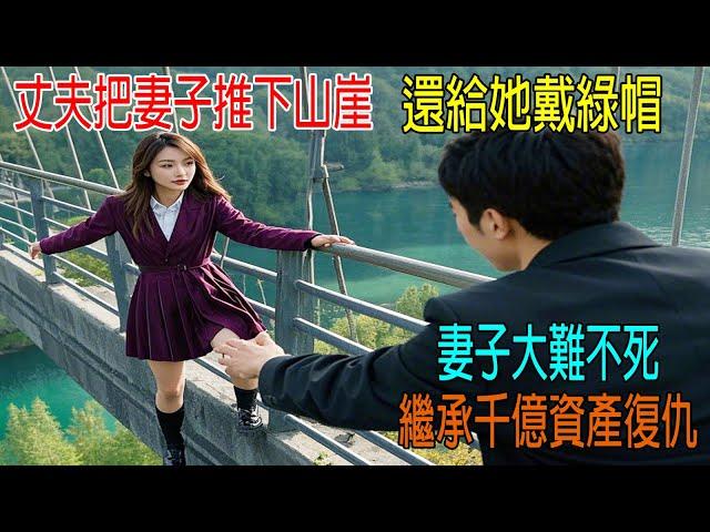 丈夫把妻子推下天橋，還給她戴綠帽，妻子大難不死，繼承千億資產，開啓復仇！