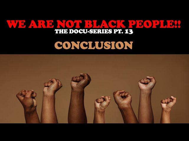 WE ARE NOT BLACK PEOPLE (DOCU-SERIES PT. 13) CONCLUSION