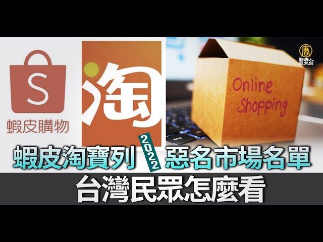 蝦皮淘寶列2022惡名市場名單 台灣民眾怎麼看｜新聞精選｜20230202