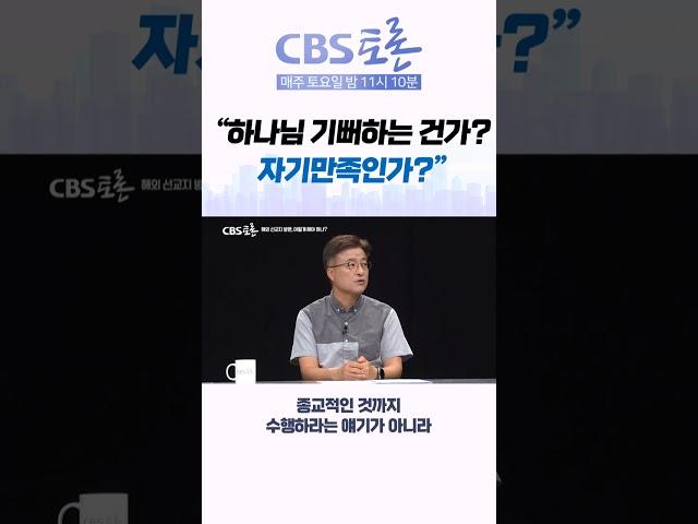 [CBS 토론] “ 하나님 기뻐하는 건가? 자기만족인가?”